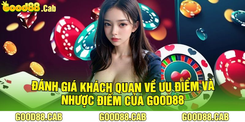 Đánh Giá Khách Quan Về Ưu Điểm Và Nhược Điểm Của Good88