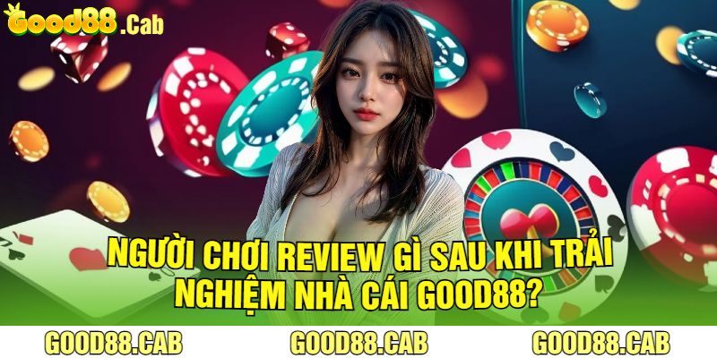 Người Chơi Review Gì Sau Khi Trải Nghiệm Nhà Cái Good88?