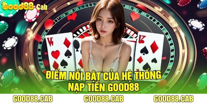 Điểm Nổi Bật Của Hệ Thống Nạp Tiền Good88