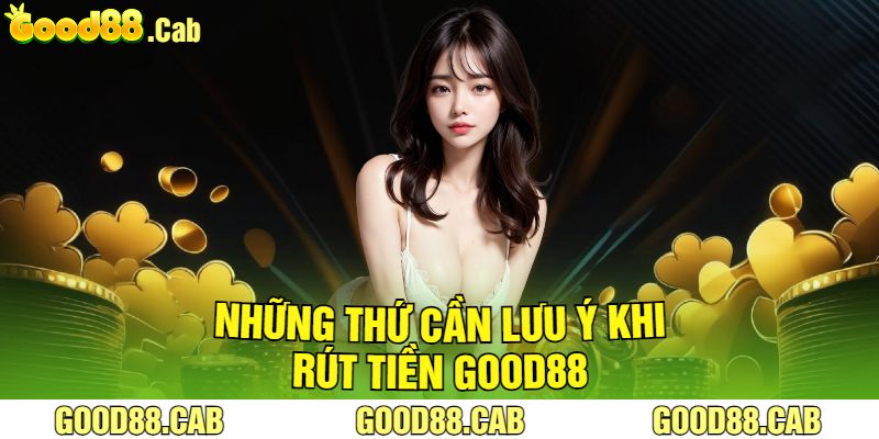 Những Thứ Cần Lưu Ý Khi Rút Tiền Good88