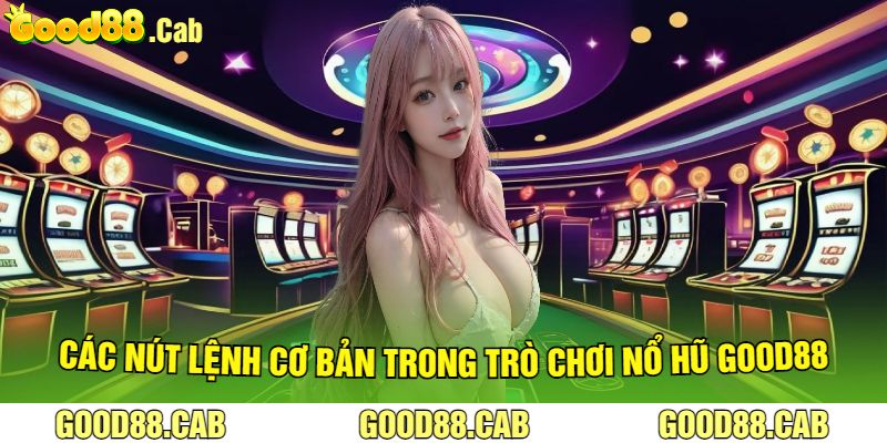 Các Nút Lệnh Cơ Bản Trong Trò Chơi Nổ Hũ Good88