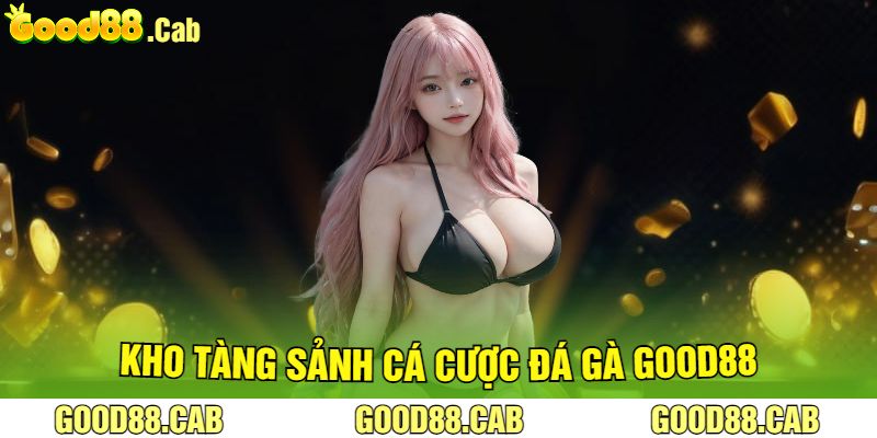 Kho Tàng Sảnh Cá Cược Đá Gà Good88